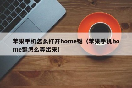 苹果手机怎么打开home键（苹果手机home键怎么弄出来）