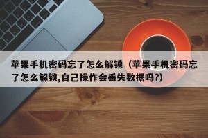 苹果手机密码忘了怎么解锁（苹果手机密码忘了怎么解锁,自己操作会丢失数据吗?）