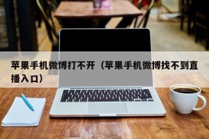 苹果手机微博打不开（苹果手机微博找不到直播入口）