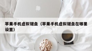 苹果手机虚拟键盘（苹果手机虚拟键盘在哪里设置）