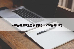 v6哈希游戏是真的吗（V6哈希HX）