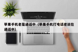 苹果手机老是通话中（苹果手机打电话老说在通话中）