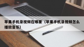苹果手机录视频在哪里（苹果手机录视频怎么播放音乐）