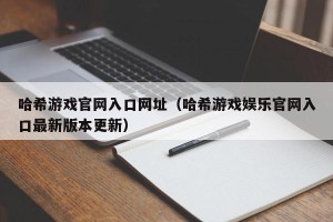哈希游戏官网入口网址（哈希游戏娱乐官网入口最新版本更新）